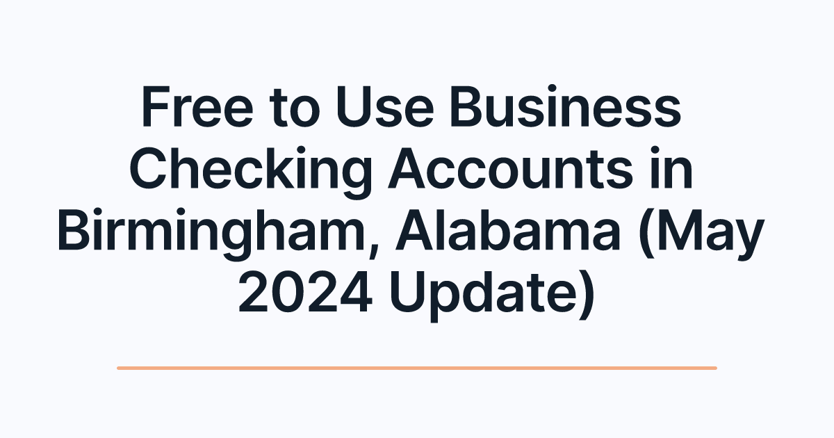 Free to Use Business Checking Accounts in Birmingham, Alabama (May 2024 Update)